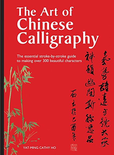 The Art of Chinese Calligraphy: The essential stroke-by-stroke guide to making ove