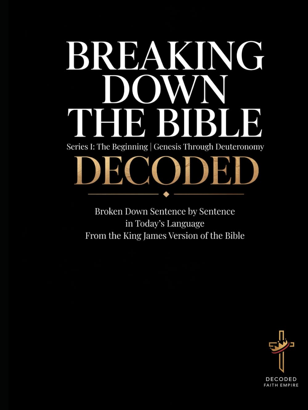 Breaking Down the Bible: Series I: The Beginning | Genesis Through Deuteronomy Decoded: Sentence by Sentence in Today's Language (Breaking Down the ... of the Bible Books into Modern English)