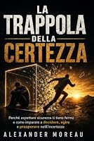 LA TRAPPOLA DELLA CERTEZZA: Smettere di aspettare il momento giusto, decidere nell’incertezza e costruire una vita che non dipende dal controllo (Italian Edition) B0HHRG91F8 Book Cover