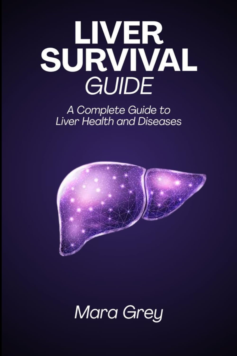 Liver Survival Guide: A Complete Guide to Liver Health and Diseases