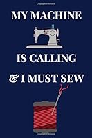 My Machine Is Calling and I Must Sew : Lined Notebook,Journal Gift,Sewer Notebook,Sewing Journal,Knitting Graph Paper Notebook/Journal,Gift for Quilters Seamstress,Quilter Planner,Quilting Journal,Fun 1661794084 Book Cover