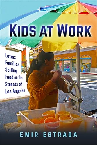 Kids at Work: Latinx Families Selling Food on the Streets of Los Angeles (Latina/o Sociology Book 7)