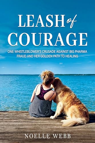 Leash of Courage: One Whistleblower’s Crusade Against Big Pharma Fraud & Her Golden Path to Healing