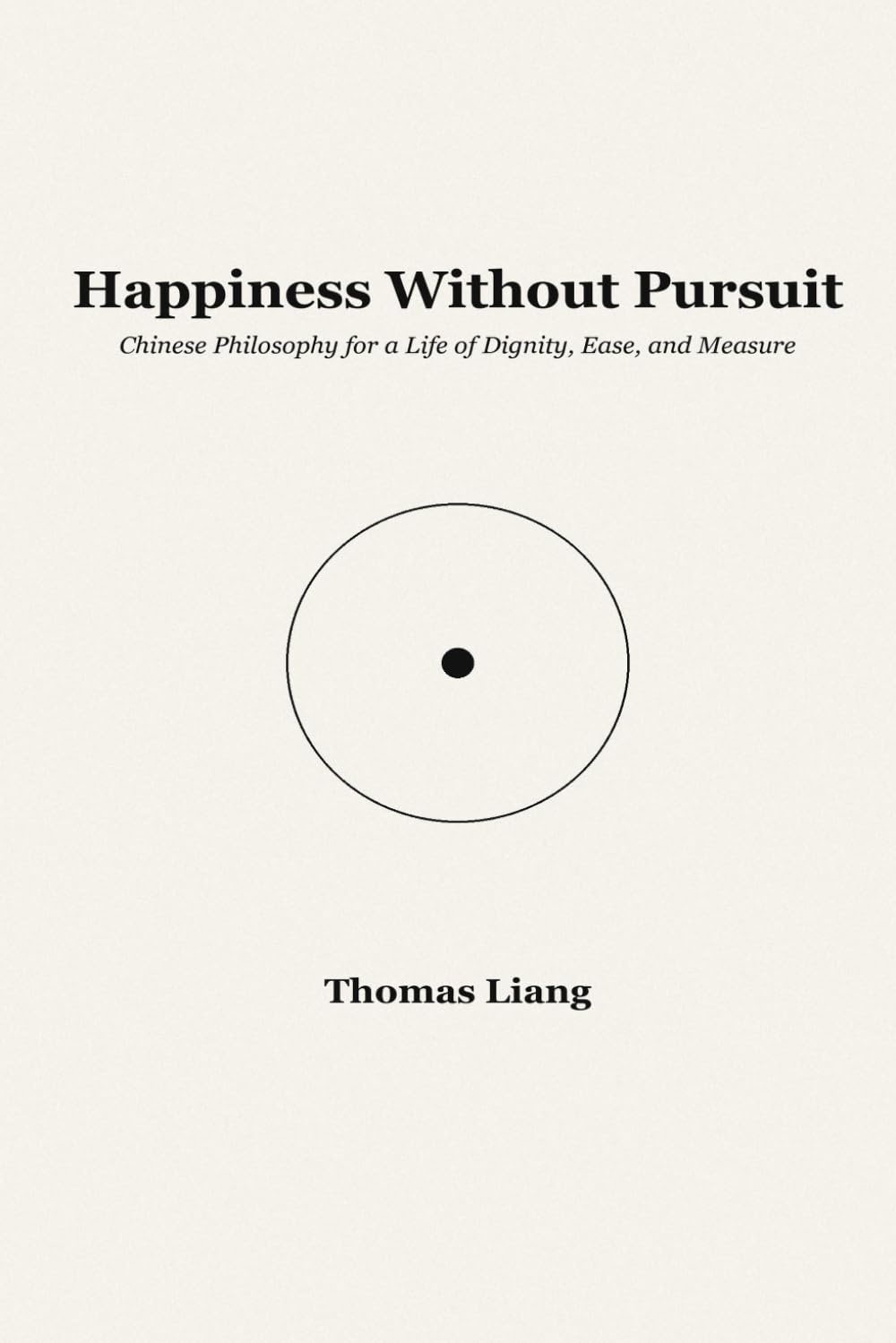 Happiness Without Pursuit: Chinese Philosophy for a Life of Dignity, Ease, and Measure