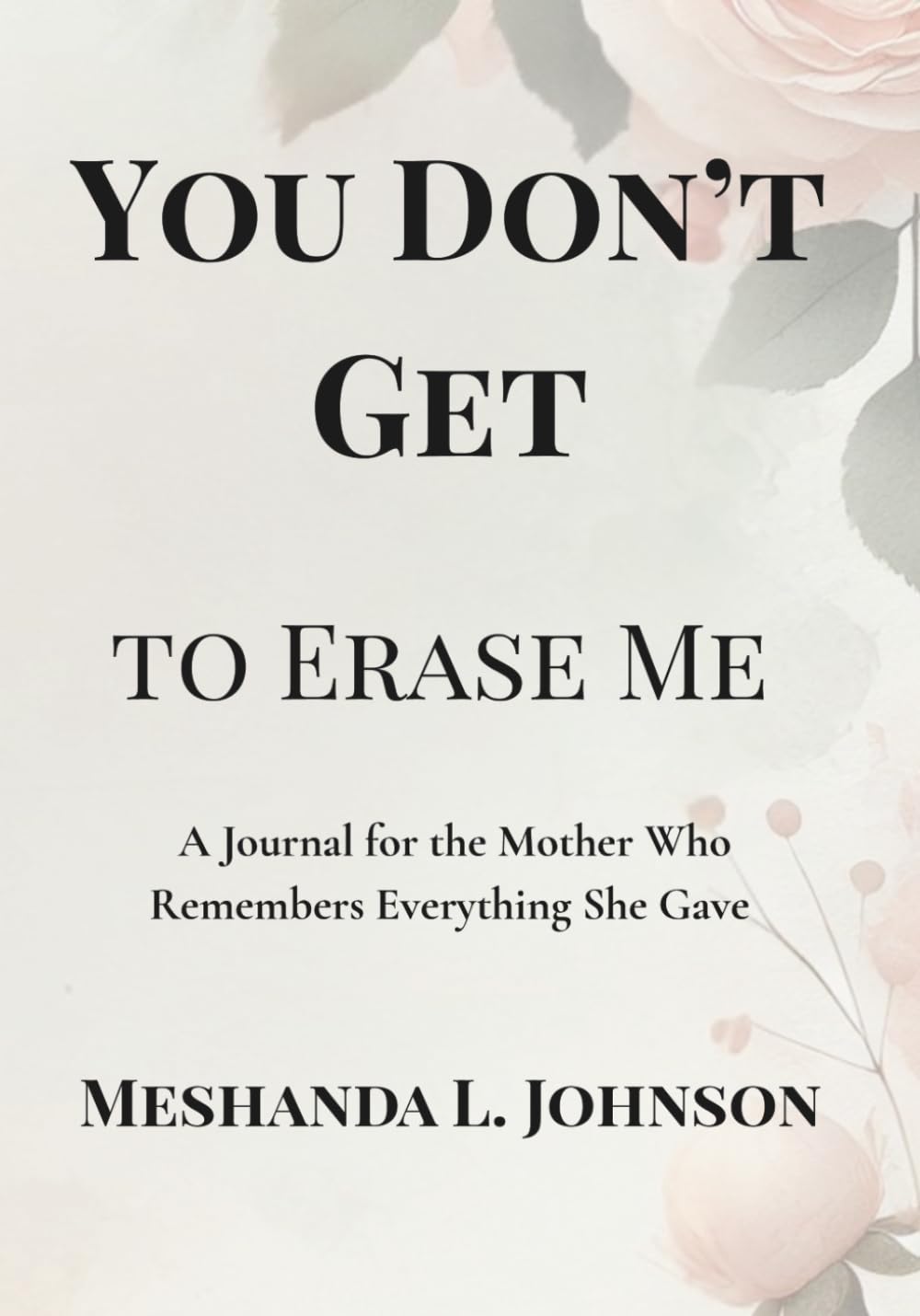 You Don’t Get to Erase Me: A Guided Journal for the Mother Who Remembers Everything She Gave