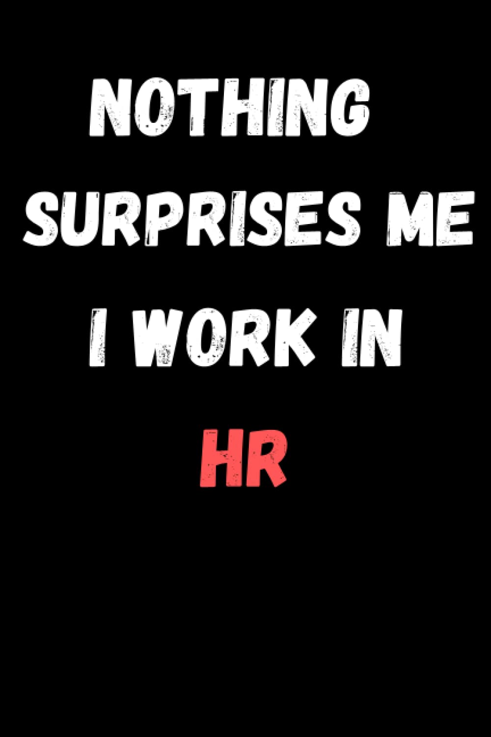 Nothing Surprises Me I Work In HR: Blank Lined notebook-6x9 in, 100 pages-HR Notebook Gift With Funny Saying-Boss Day Notebook Gift-Work Journal For ... for HR Department-HR Journal For Women Men