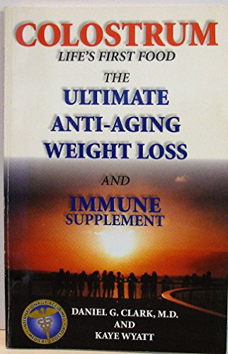 Colostrum Life's first food: The ultimate anti-aging, immune boosting and weight loss supplement: Clark MD, Daniel G, Wyatt, Kaye, Coory, David