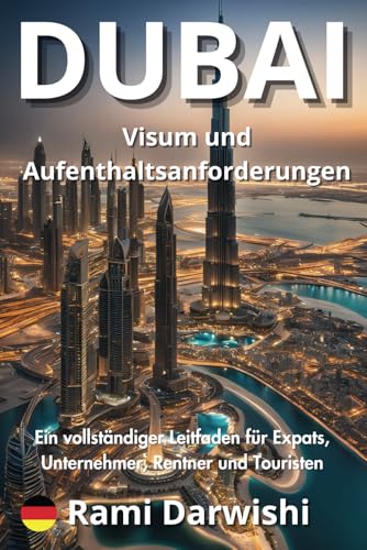 Dubai Visum und Aufenthaltsanforderungen: Ein vollständiger Leitfaden für Expats, Unternehmer, Rentner und Touristen (Dubai Entschlüsselt: Essenzielle ... für Reisende und Expats) (German Edition)
