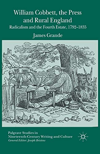 William Cobbett, the Press and Rural England: Radicalism and the Fourth Estate, 1792-1835 (Palgrave Studies in Nineteenth-Century Writing and Culture)