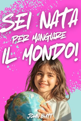 Sei Nata per Mangiare il Mondo: Un libro per ragazze, che insegna a crescere con autostima e coraggio, superare le paure, essere la migliore versione di se stessi. Libri per ragazze e piccole donne