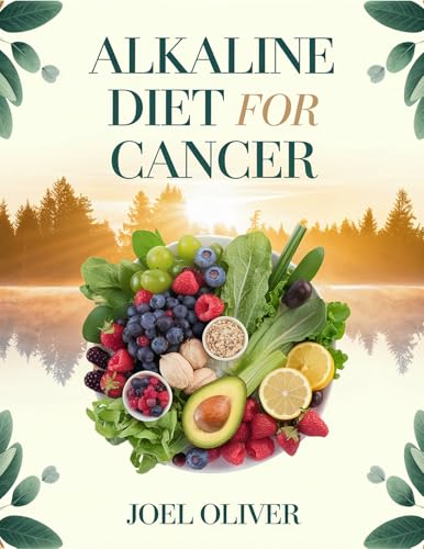 ALKALINE DIET FOR CANCER COOKBOOK: Healing Alkaline Recipes to Fight Inflammation, Boost Immunity, and Support Cancer Recovery Naturally (The Ultimate Healthy Living Kitchen)