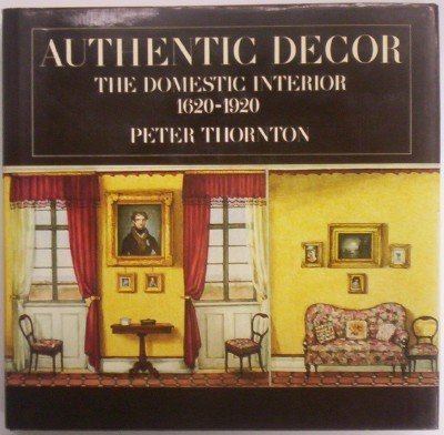 Authentic Decor: The Domestic Interior 1620-1920 Restauration et Styles Historiques