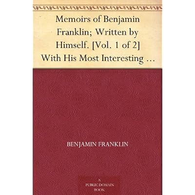 Memoirs of Benjamin Franklin; Written by Himself. [Vol. 1 of 2] With His Most Interesting Essays, Letters, and Miscellaneous Writings; Familiar, Moral, Political, Economical, and Philosophical