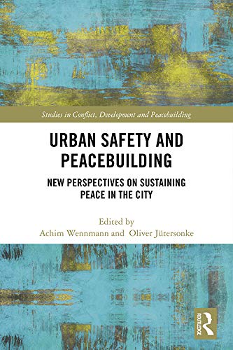 Urban Safety and Peacebuilding: New Perspectives on Sustaining Peace in the City (Studies in Conflict, Development and Peacebuilding)