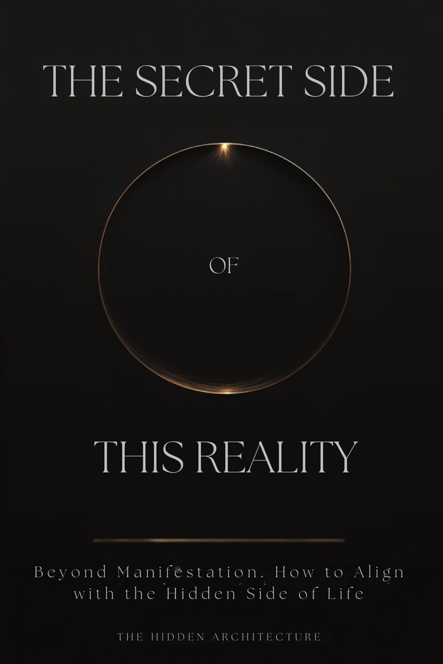 The Secret Side of This Reality: Beyond Manifestation. How to Align with the Hidden Side of Life