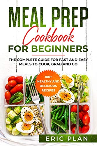 Meal Prep Cookbook for Beginners: The complete Guide for Fast and Easy Meals to Cook, Grab and Go; 100+ Healthy and Delicious Recipes