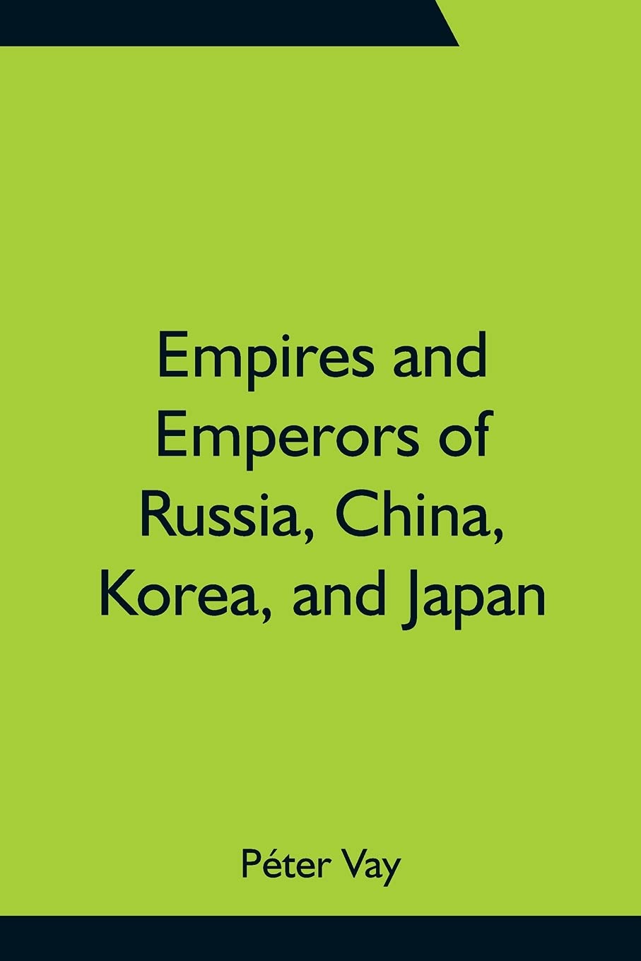 Empires and Emperors of Russia, China, Korea, and Japan; Notes and Recollections by Monsignor Count Vay de Vaya and Luskod