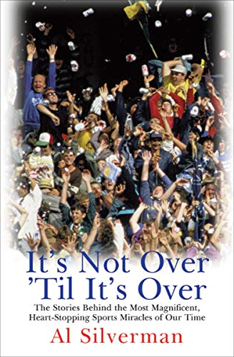 It's Not Over 'Til It's Over: The Stories Behind Most Magnificent Heart-Stopping Sports Miracles