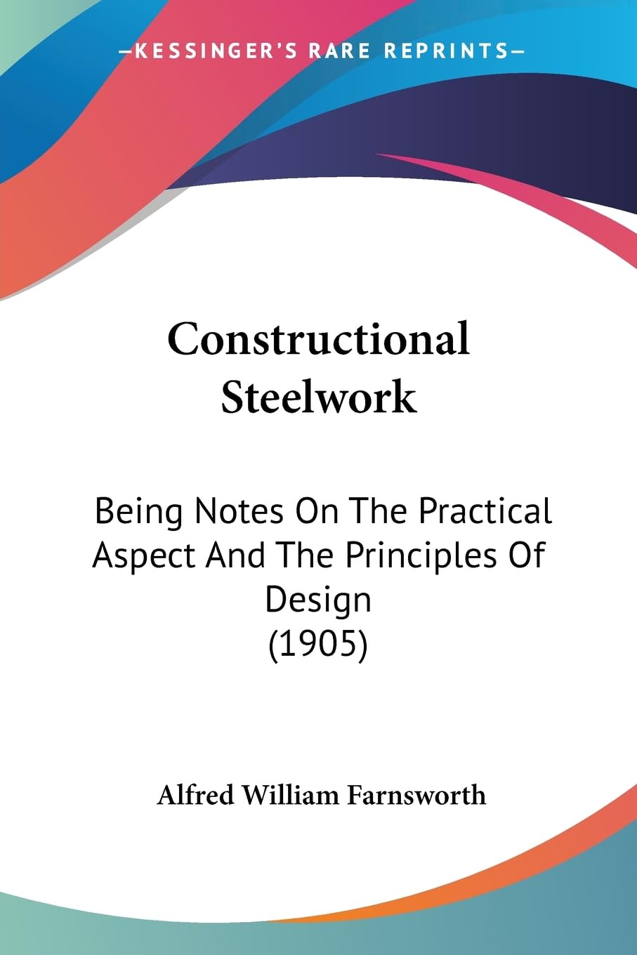 Constructional Steelwork: Being Notes On The Practical Aspect And The Principles Of Design (1905)