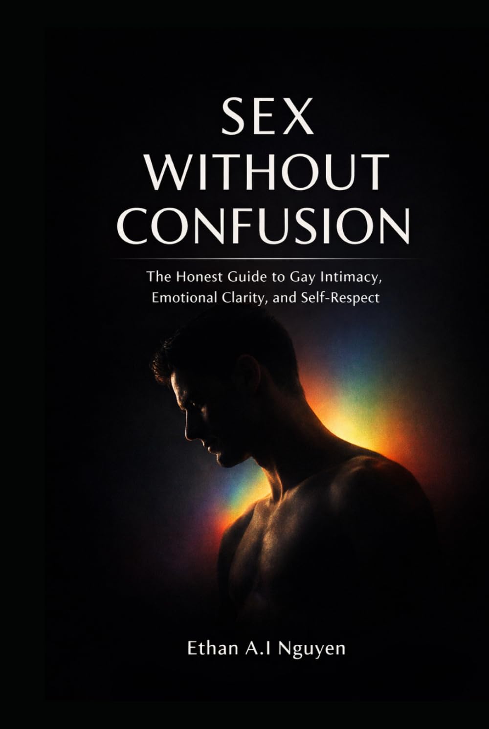 Sex Without Confusion: The Honest Guide to Gay Intimacy, Emotional Clarity, Self-Respect, and Real Connection in Modern Life