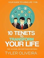 10 Tenets To Transform Your Life: Happiness, Time, Success, And Everything In Between 1521303487 Book Cover