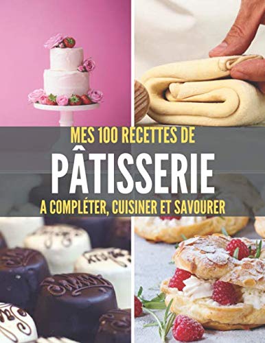 Télécharger MES 100 RECETTES de PÂTISSERIE A compléter, cuisiner et savourer: Livre de recettes à écrire soi livre En ligne