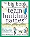 The Big Book of Team Building Games: Trust-Building Activities, Team Spirit Exercises, and Other Fun Things to Do