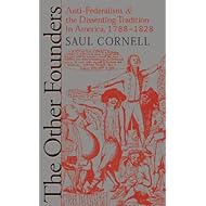 The Other Founders: Anti-Federalism and the Dissenting Tradition in America, 1788-1828 (Published by the Omohundro Institute of Early American History ... and the University of North Carolina Press)