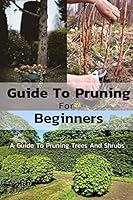 Guide To Pruning For Beginners: A Guide To Pruning Trees And Shrubs B08DSNCYMH Book Cover