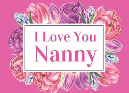 I Love You Nanny: What I Love About You By Me Book Gift For Nanny. Colorful Spring Flowers Throughout.