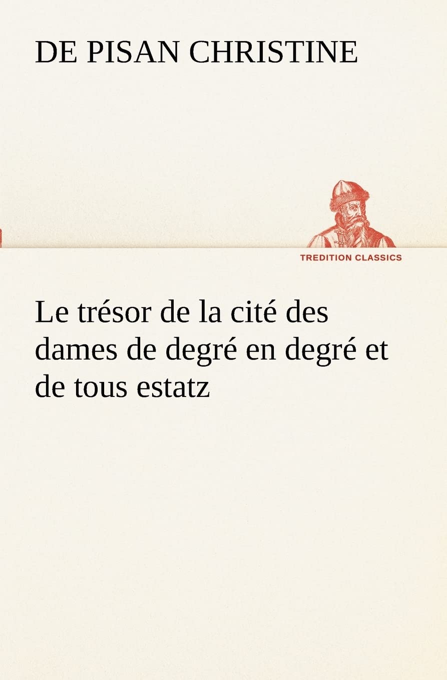 Le trésor de la cité des dames de degré en degré et de tous estatz (TREDITION CLASSICS)
