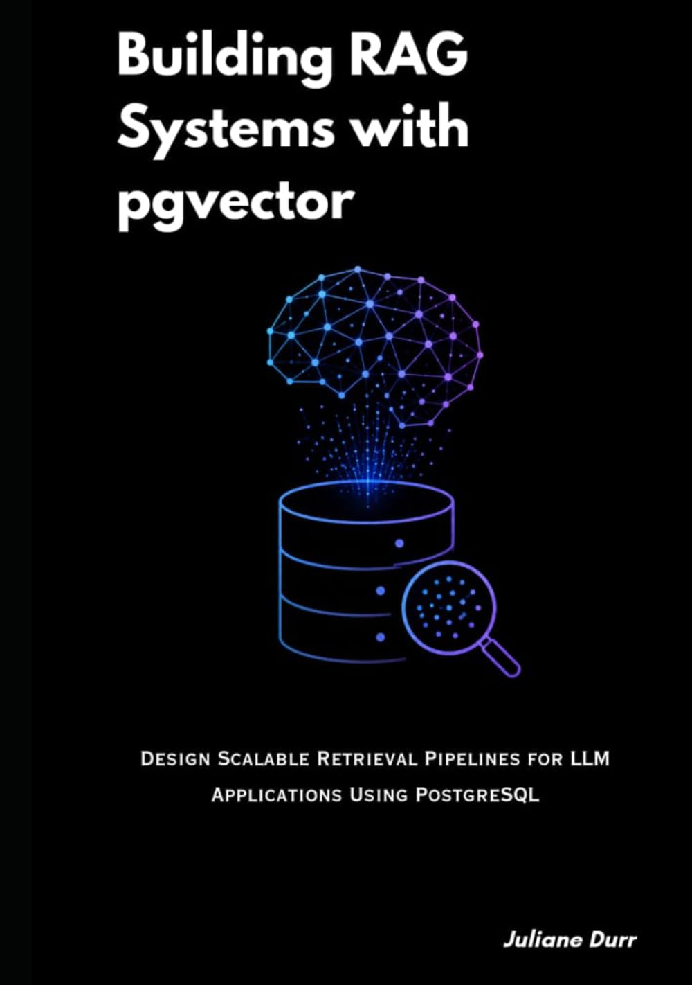 Building RAG Systems with pgvector: Design Scalable Retrieval Pipelines for LLM Applications Using PostgreSQL