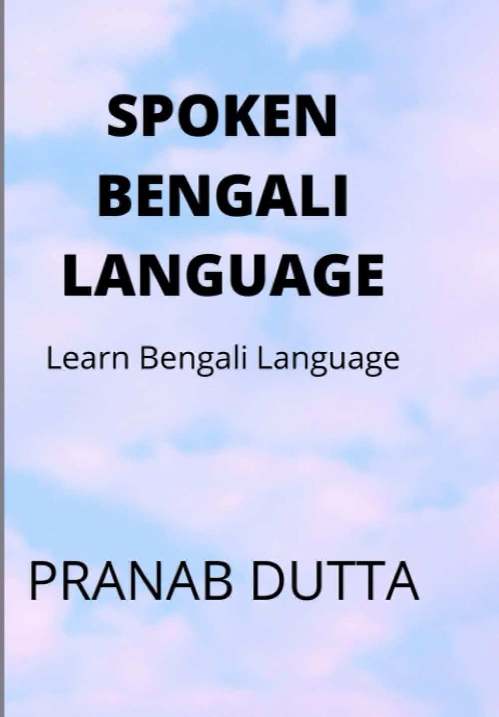 SPOKEN BENGALI LANGUAGE: Learn Bengali Language (Spoken bengali by Pranab Dutta)
