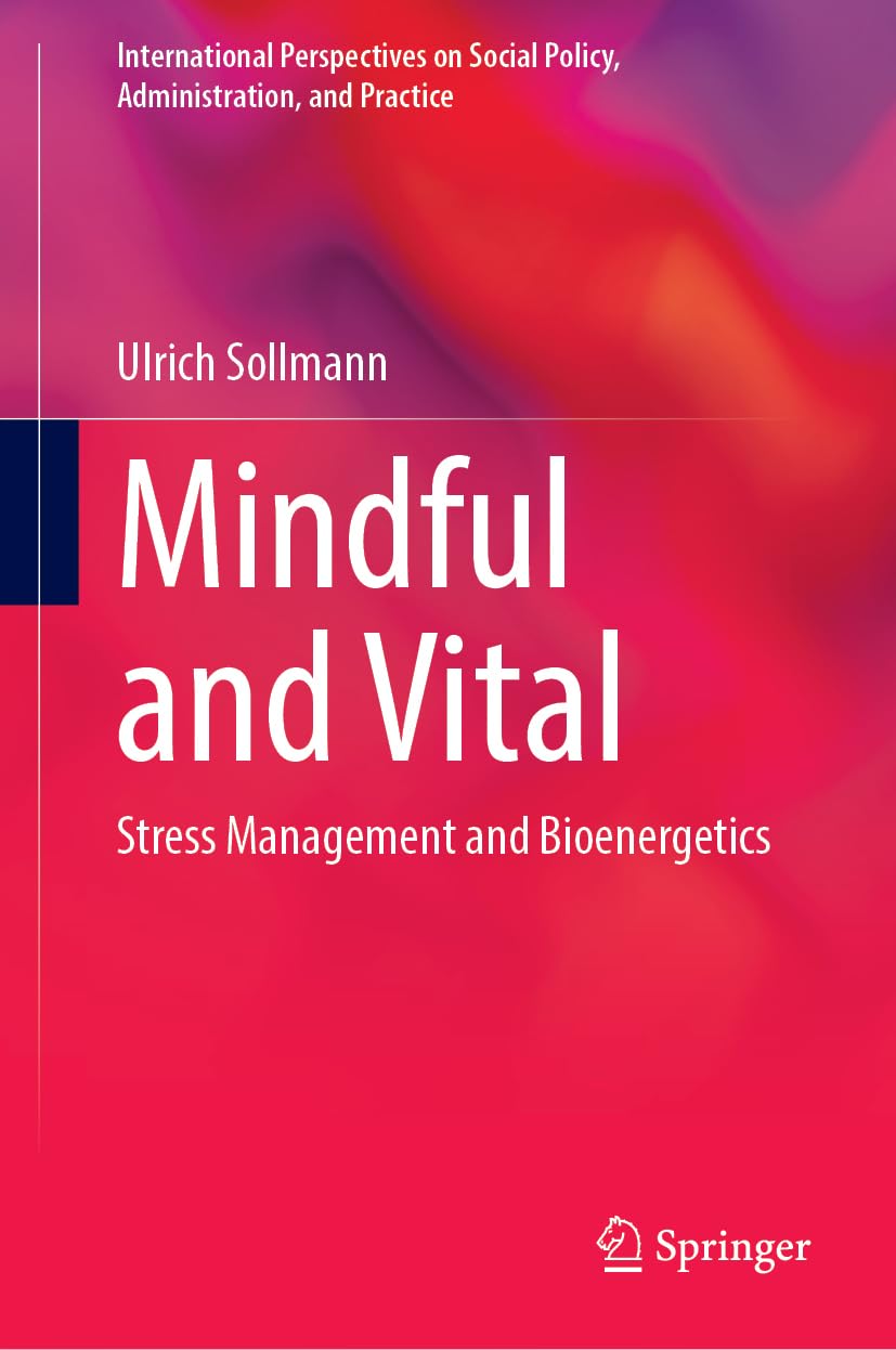 Mindful and Vital: Stress Management and Bioenergetics (International Perspectives on Social Policy, Administration, and Practice)
