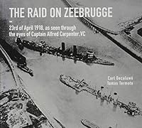 The Raid on Zeebrugge: 23 April 1918, as Seen Through the Eyes of Captain Alfred Carpenter, VC 1473854318 Book Cover