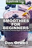 Smoothies For Beginners: 120+ Recipes, Whole Foods Diet, Heart Healthy Diet, Blender Recipes, Detox...