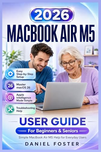 MACBOOK AIR M5 (2026) USER GUIDE: Easy Step-by-Step Manual to Set Up Your Mac, Master macOS, Finder, Safari, iCloud, Apps, Files, Apple Intelligence, &...