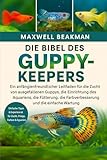 DIE BIBEL DES GUPPY-KEEPERS: Ein anfängerfreundlicher Leitfaden für die Zucht von ausgefallenen Guppys, die Einrichtung des Aquariens, die Fütterung, die Farbverbesserung und die einfache Wartung