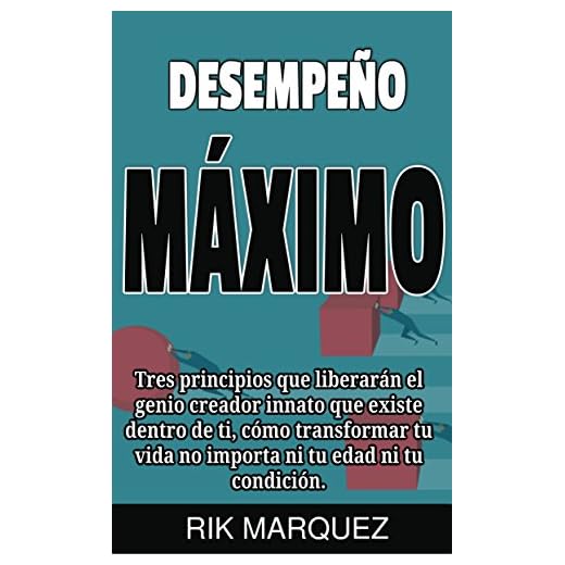 Desempeño MÁXIMO: Tres principios que liberarán el genio creador innato que existe dentro de ti, como transformar tu vida no importa tu edad ni tu condición
