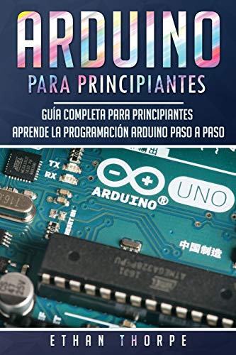 Arduino para principiantes: Guía completa para principiantes Aprende la programación Arduino paso a paso(Libro En Español/ Arduino Spanish Book Version): 1 Arduino para principiantes: Guía completa para principiantes Aprende la programación Arduino paso a paso(Libro En Español/ Arduino Spanish Book Version): 1