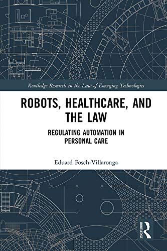 Robots, Healthcare, and the Law: Regulating Automation in Personal Care (Routledge Research in the Law of Emerging Technologies)      1st Edition, Kindle Edition