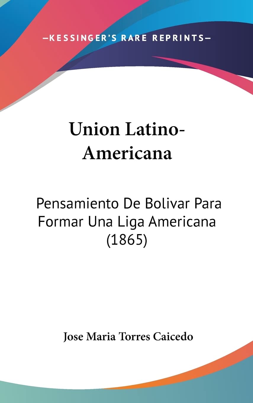 Union Latino-Americana: Pensamiento De Bolivar Para Formar Una Liga Americana (1865)