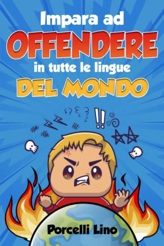 IMPARA AD OFFENDERE IN TUTTE LE LINGUE DEL MONDO: Il libro che ti insegna ad essere te stesso, farti riconoscere e rischiare di fare a botte ovunque tu vada