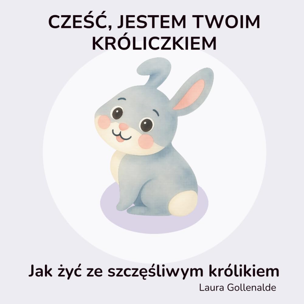 CZEŚĆ, JESTEM TWOIM KRÓLICZKIEM: Jak żyć ze szczęśliwym królikiem