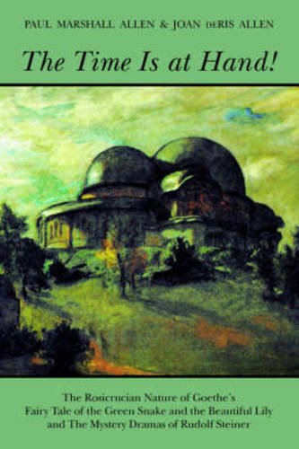 The Time Is at Hand!: The Rosicrucian Nature of Goethe's Fairy Tale of the Green Snake and the Beautiful Lily and the Mystery Dramas of Rudolf Steiner
