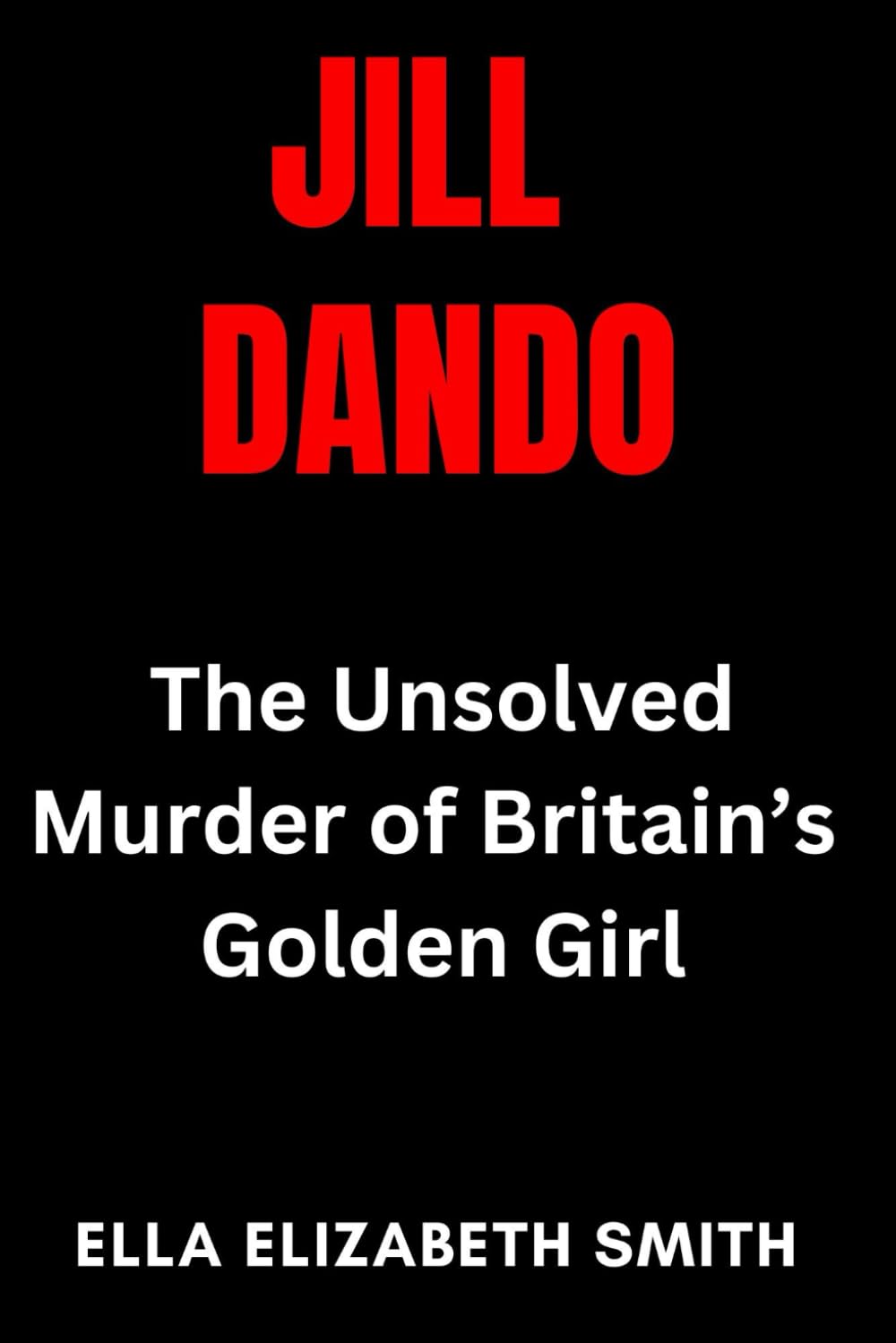 Jill Dando: The Unsolved Murder of Britain’s Golden Girl (British Crime Files: The UK’s Most Notorious Crimes)