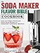 Produktbild The Soda Maker Flavor Bible Cookbook: Tasty and Unique Homemade Flavor Syrup Recipes for Sodastream Carbonation Machines