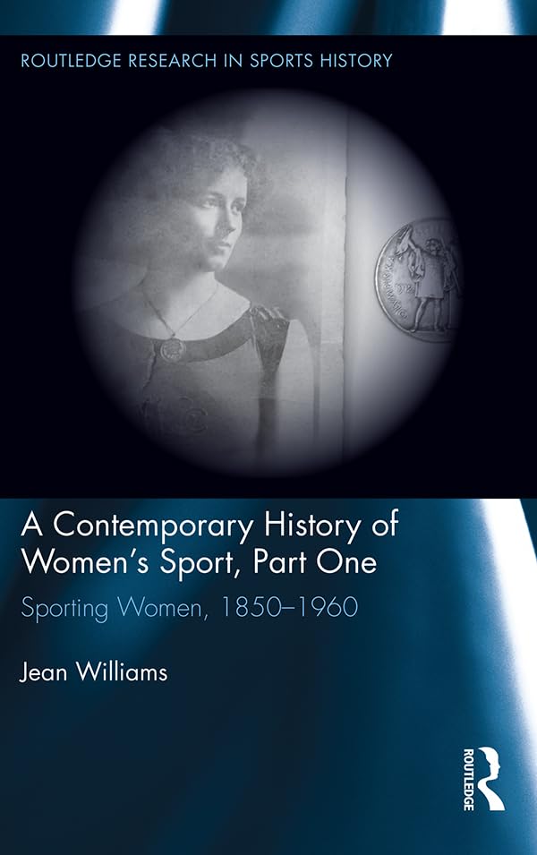 A Contemporary History of Women's Sport, Part One: Sporting Women, 1850-1960 (Routledge Research in Sports History)