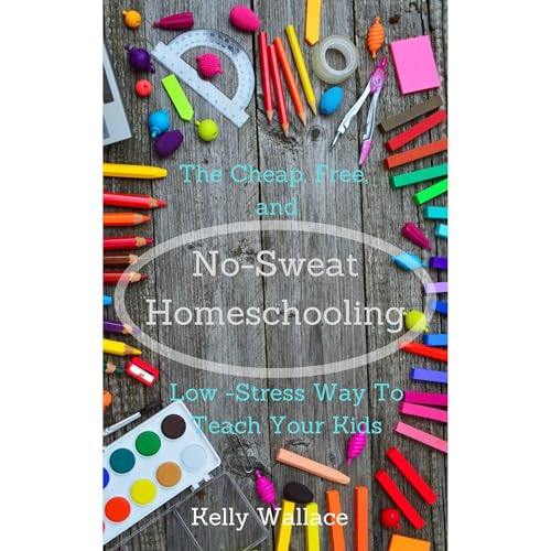 No-Sweat Home Schooling: The Cheap, Free, and Low-Stress Way to Teach Your Kids by Kelly Wallace episode artwork