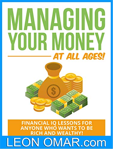 [NEW Beginners Guide] Managing Your Money At All Ages!: Financial IQ Lessons for Anyone Who Wants to be Rich and Wealthy! (Make Money from Home Book 40)